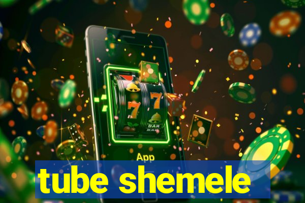 tube shemele